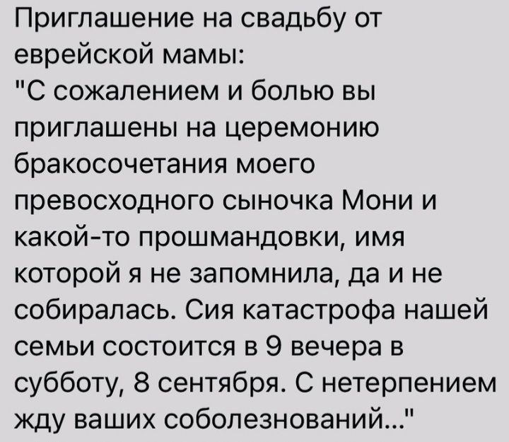 Приглашение на свадьбу от еврейской мамы С сожалением и болью вы приглашены на церемонию бракосочетания моего превосходного сыночка Мони и какойто прошмандовки имя которой я не запомнила да и не собиралась Сия катастрофа нашей семьи состоится в 9 вечера в субботу 8 сентября С нетерпением жду ваших соболезнований