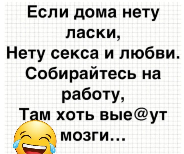 Если дома нету ласки Нету секса и любви Собирайтесь на работу Т хоть выеут мозги