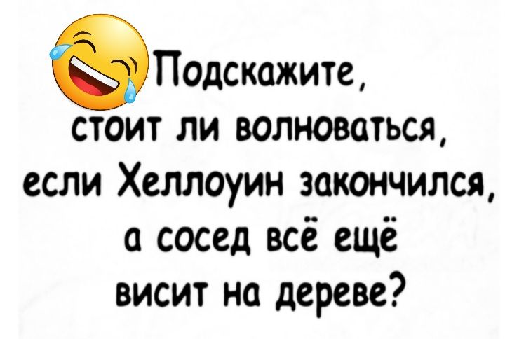 Подскажите стоит ли волноваться если Хеллоуин закончился а сосед всё ещё висит на дереве