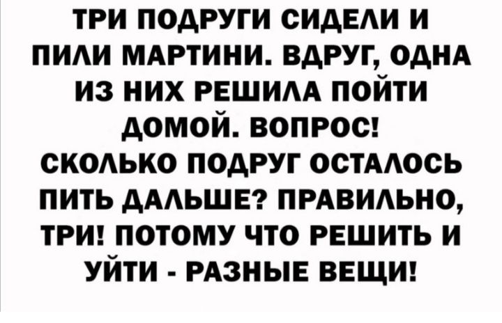 три подруги сидЕАи и ПИАИ мдгтини вдруг однд из них решим пойти домой вопрос скодько подруг остмось пить дмьшег пмвидьно трин потому что решить и УЙТИ РАЗНЫЕ ВЕЩИ