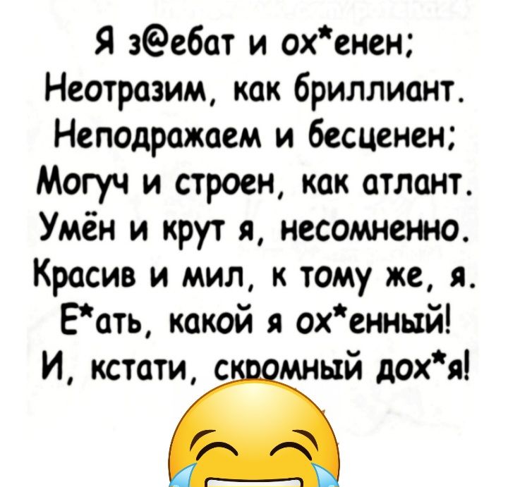 Я зебат и охенен Неотразим как бриллиант Неподражаем и бесценен Могуч и строем как атлант Умён и крут я несомненно Красив и мил к тому же я Еать какой я охенный И кстати с мный дохя