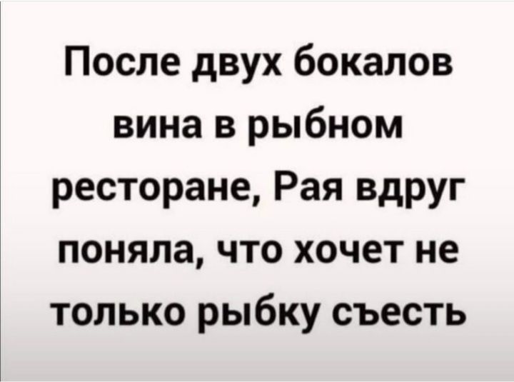 После двух бокалов вина в рыбном ресторане Рая вдруг поняла что хочет не только рыбку съесть