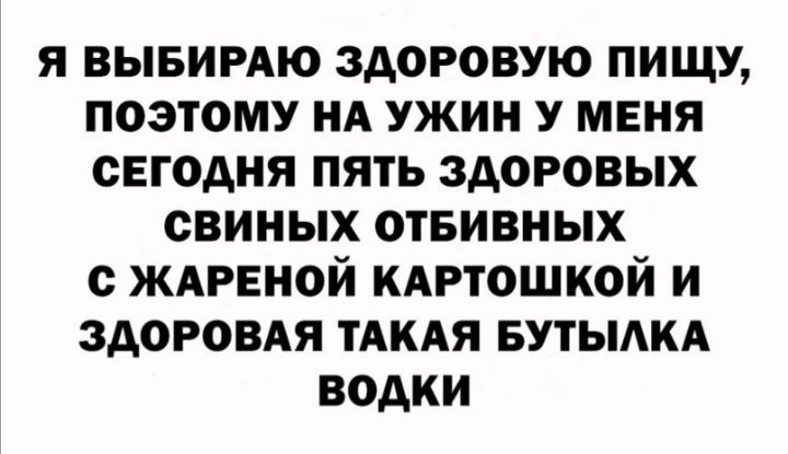 я вывимю здоровую пищу поэтому НА ужин у меня сегодня пять здоровых свиных отвивных с ждгвной кдртошкой и здоровдя тдкдя Бутыдкд водки