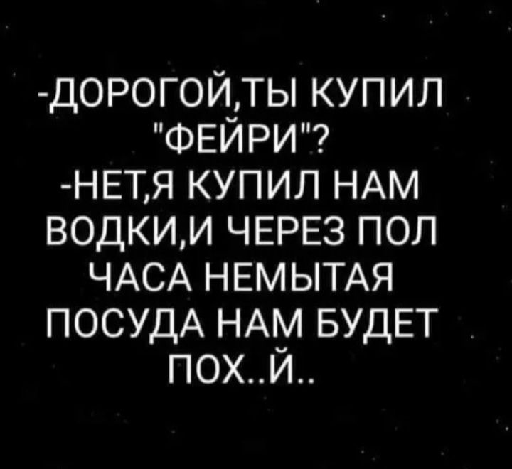 дорогойты купил ФЕЙРИ НЕТЯ купил НАМ водкии ЧЕРЕЗ пол ЧАСА НЕМЫТАЯ ПОСУДА НАМ БУДЕТ похй