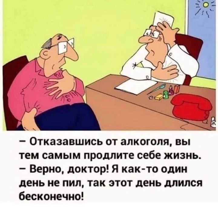 Отказавшись от алкоголя вы тем самым продлите себе жизнь Верно доктор Я как то один день не пил так этот день длился бесконечно