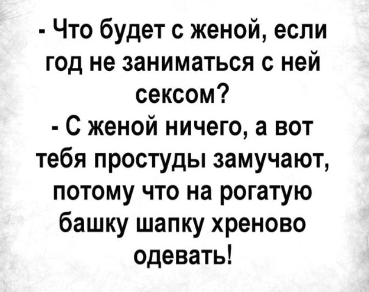 Что будет с женой если год не заниматься с ней сексом С женой ничего а вот тебя простуды замучают потому что на рогатую башку шапку хреново одевать