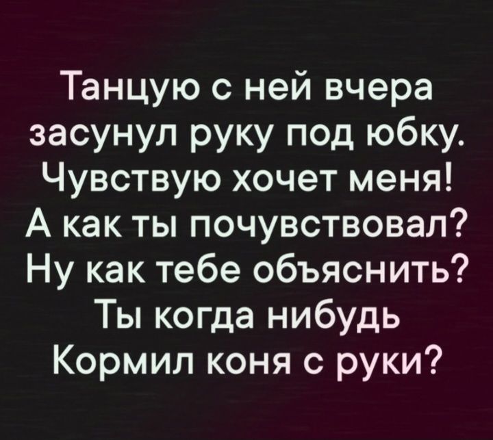 Танцую с ней вчера засунул руку под юбку Чувствую хочет меня А как ты почувствовал Ну как тебе объяснить Ты когда нибудь Кормил коня с руки