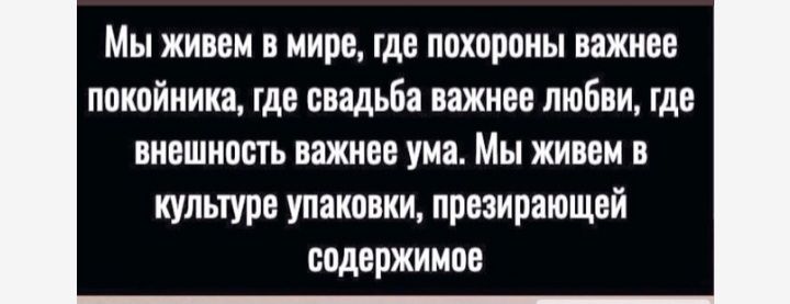 Мы живем в мире где похороны нажим покпйиикя где свядьбв важнее люби где низшим ть важнее ума Мы живвм в культуре упаковки презирашщвй содержимое