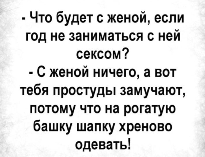 Что будет с женой если год не заниматься с ней сексом С женой ничего а вот тебя простуды замучают потому что на рогатую башку шапку хреново одевать