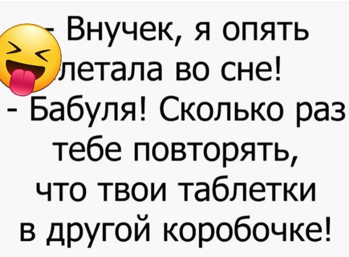 Внучек я опять влетела во сне Бабуля Сколько раз тебе повторять что твои таблетки в другой коробочке