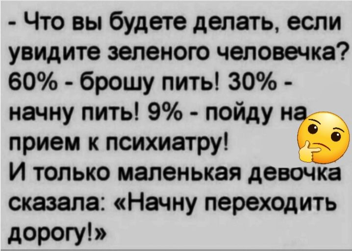 Что вы будете делать если увидите зеленого человечка 60 брошу пить 30 начну пить 9 пойду н прием к психиатру И только маленькая девочка сказала Начну переходить дорогу