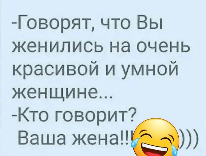 Говорят что Вы женились на очень красивой и умной женщине Кто говорит Ваша жизне