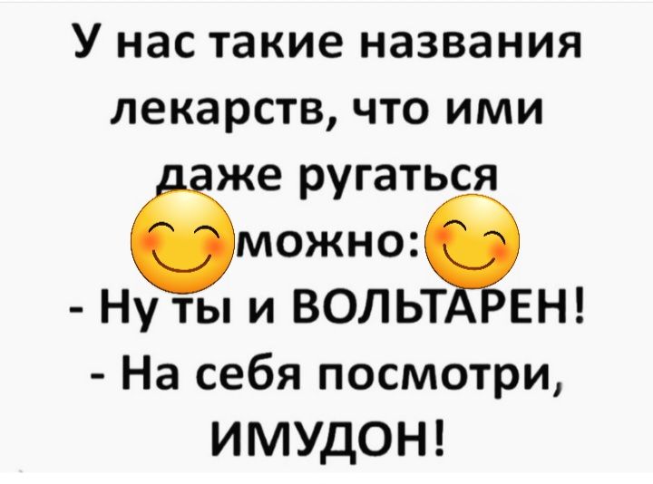 У нас такие названия лекарств что ими же ругаться можно Ну ты и ВОЛЬТ ЕН На себя посмотри ИМУдОН