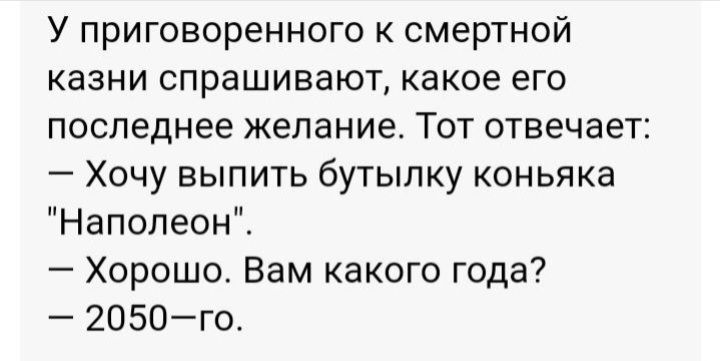 У приговоренного к смертной казни спрашивают какое его последнее желание Тот отвечает Хочу выпить бутылку коньяка Наполеон Хорошо Вам какого года 2050го