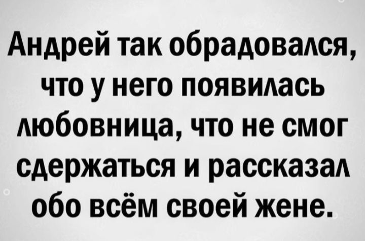 Андрей так сбрадовадся что у него появидась любовница что не смог сдержаться и рассказал обо всём своей жене