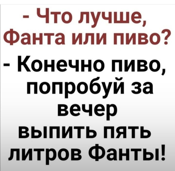 Что лучше Фанта или пиво Конечно пиво попробуй за вечер выпить пять литров Фанты