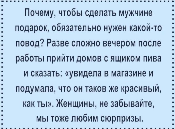Почему чтобы сделать мужчине подарок обязательно нужен какой то повод Разве сложно вечером после работы прийти домов с ящиком пива И СКЗЗЗТЬ увидела В магазине И подумалачто ОН ТЗКОВ же красивый как ты Женщины не забывайте мы тоже любим сюрпризы