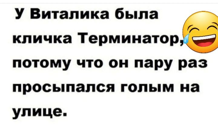 У Виталика быпа кличка Терминаторе потому что он пару раз просыпался голым на улице