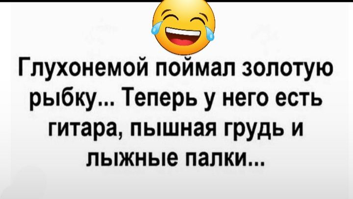 Т Глухонемой поймал золотую рыбку Теперь у него есть гитара пышная грудь и лыжные папки