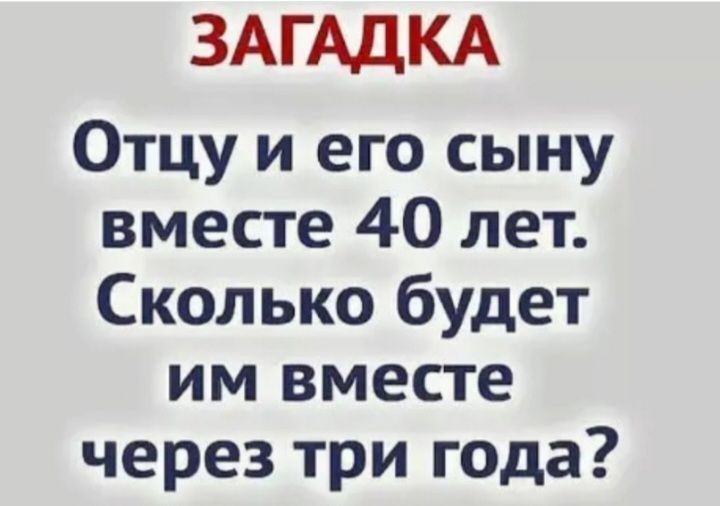 ЗАГАДКА Отцу и его сыну вместе 40 лет Сколько будет им вместе через три года