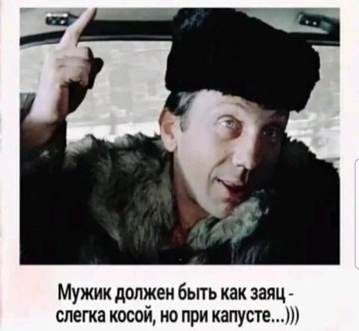 Мужик должен бьпь как заяц слегка косой но при капустет