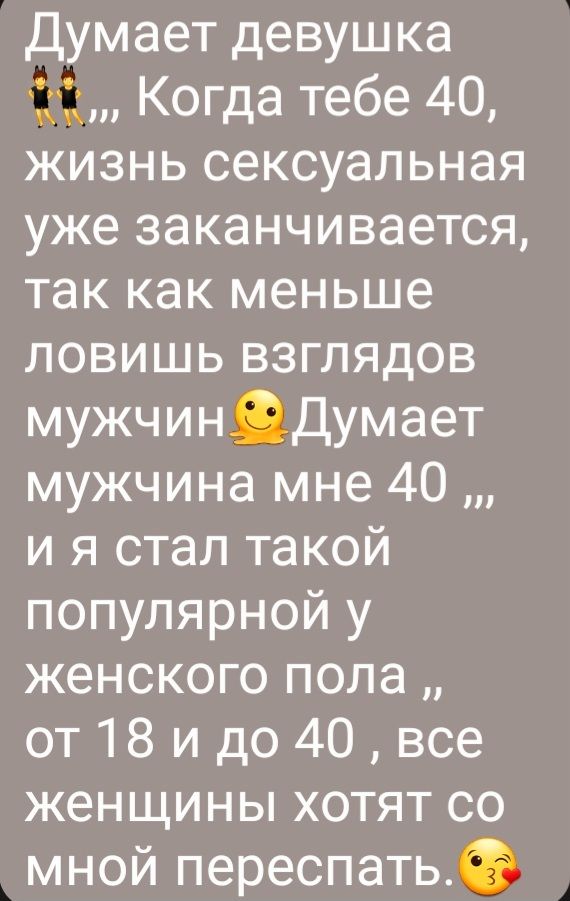Думает девушка Когда тебе 40 жизнь сексуальная уже заканчивается так как меньше ловишь взглядов мужчинщдумает мужчина мне 40 и я стал такой популярной у женского пола от18 идо40все женщины хотят со мной переспать
