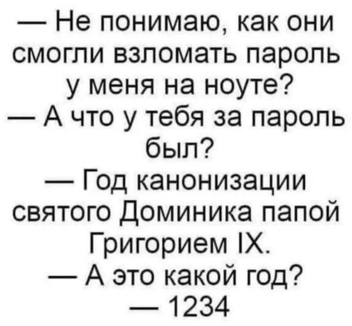 Не понимаю как они смогли взломать пароль у меня на ноуте А что у тебя за пароль был Год канонизации святого Доминика папой Григорием Х А это какой год 1234