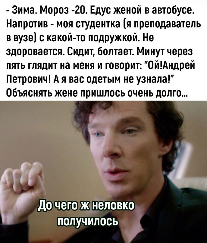 Зима Мороз 20 Едуг женой в автобусе Напротив моя студентка я преподаватель в вузе с какой то подружкой Не здоровается Сидит болтает Минут через пять глядит на меня и говорит 0йАндрей Петрович А я вас одетым не узнала Объяснять жене пришлось очень долго іі Л До чего ж неловко получилось