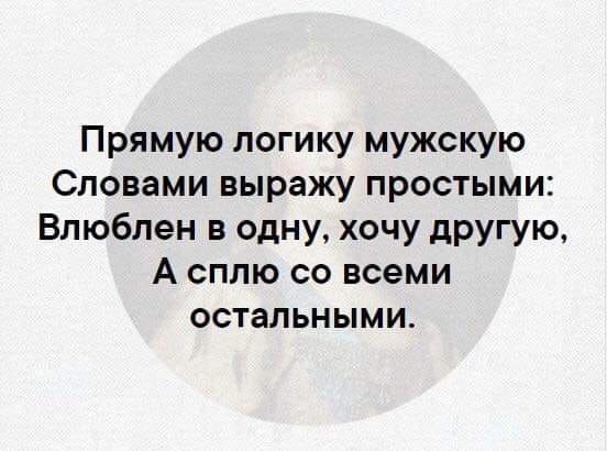 Прямую логику мужскую Словами выражу простыми Влюблен в одну хочу другую А сплю со всеми остальными