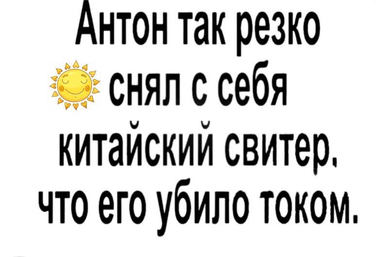 Антон так резко і снял с себя китайский свитер что его убило током