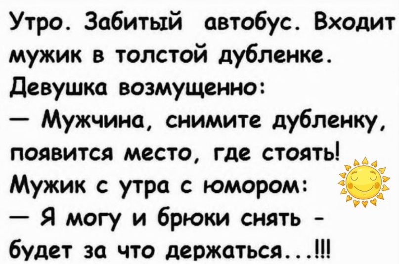 Утро Забитый автобус Входит мужик в толстой дубленке девушка возмущенно Мужчина снимите дубленку появится место где стоять __ Мужик с утра с юмором і Я могу и брюки снять будет за что держаться