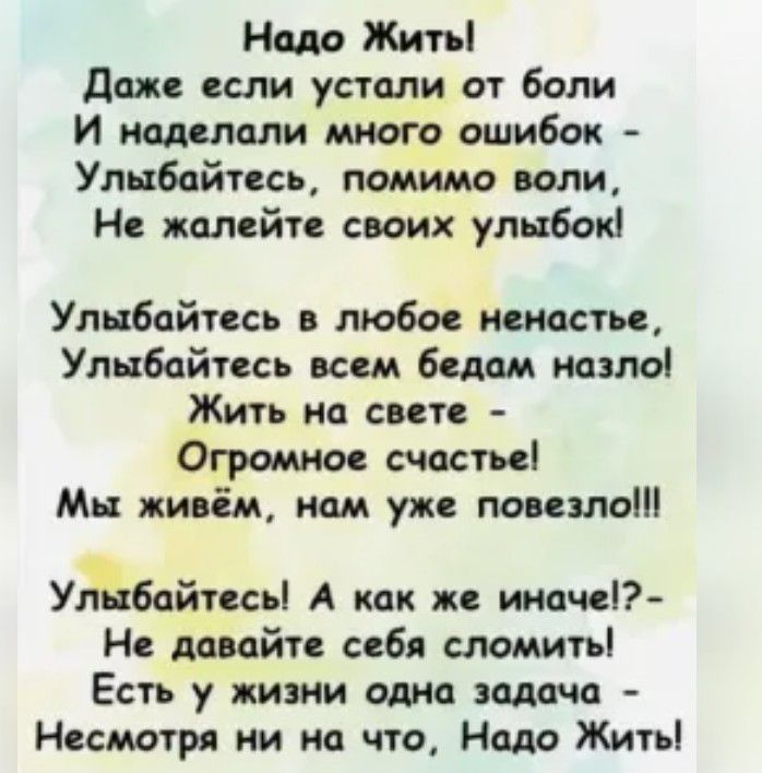 Надо Жить даже если устали от боли И наделали много сшибок Уппбайпсь помимо воли Не жалейте сваих улибок Улыбайтесь любое ненастье Улыбайтесь всем бедам назло Жить нц сите Огромное счастья Мн живём нам уже повезло Удбайтссьі А как же инт Ы Нс давайте сибя сломить Есть у жизни одна задача Нссмотрд ни на что Надо Жить