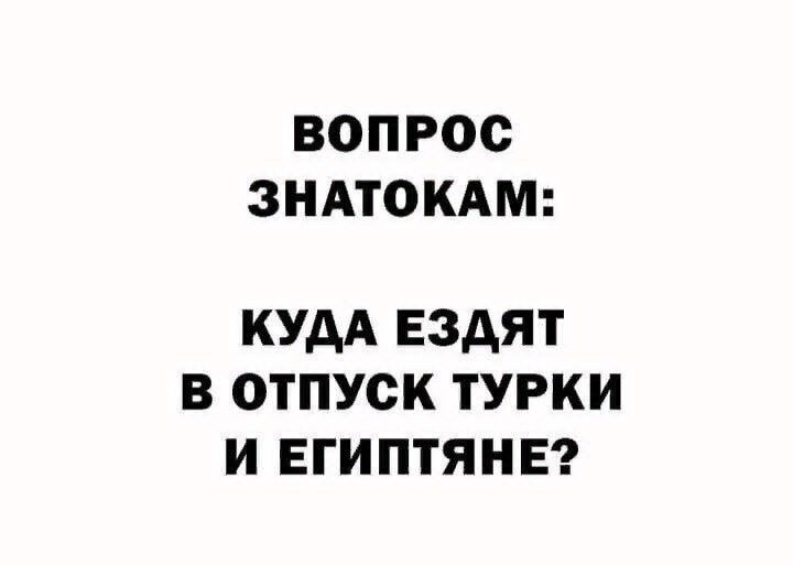 ВОПРОС ЗНАТОКАМ КУДА ЕЗАЯТ В ОТПУСК ТУРКИ И ЕГИПТЯНЕ