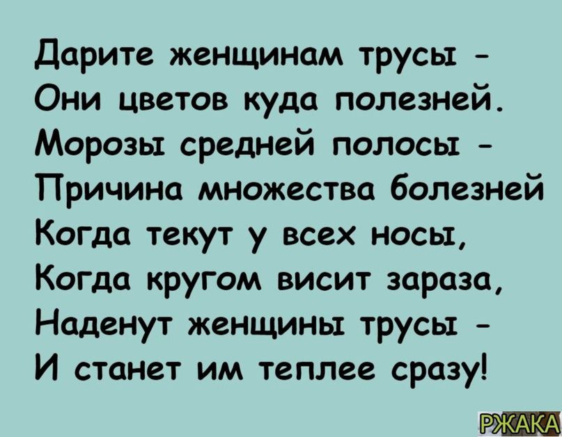 Дарите женщинам трусы Они цветов куда полезней Морозы средней полосы Причина множества болезней Когда текут у всех носы Когда кругом висит зараза Наденут женщины трусы И станет им теплее сразу