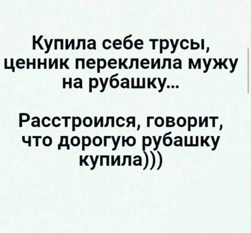 Купила себе трусы ценник перекпеипа мужу на рубашку Расстроился говорит что дорогую убашку купила