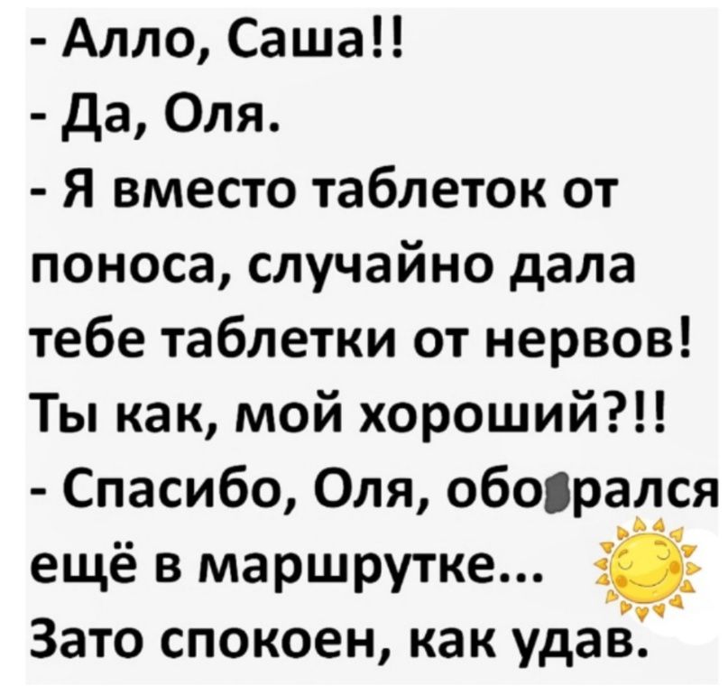 Алло Саша Да Оля Я вместо таблеток от поноса случайно дала тебе таблетки от нервов Ты как мой хороший Спасибо Оля оборал_ся