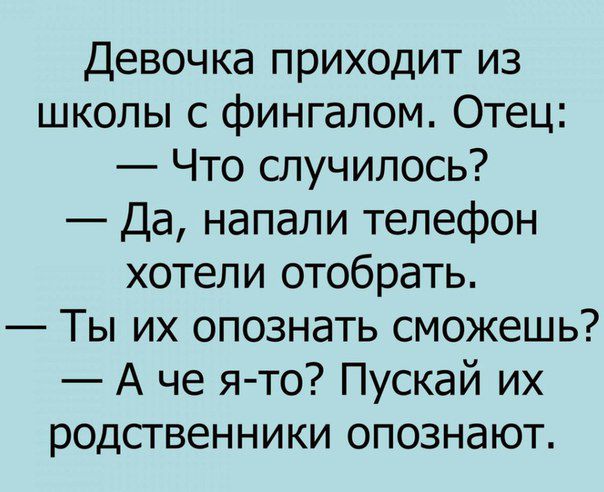 Девочка приходит из школы с фингалом Отец Что случилось Да напали телефон хотели отобрать Ты их опознать сможешь А че я то Пускай их родственники опознают