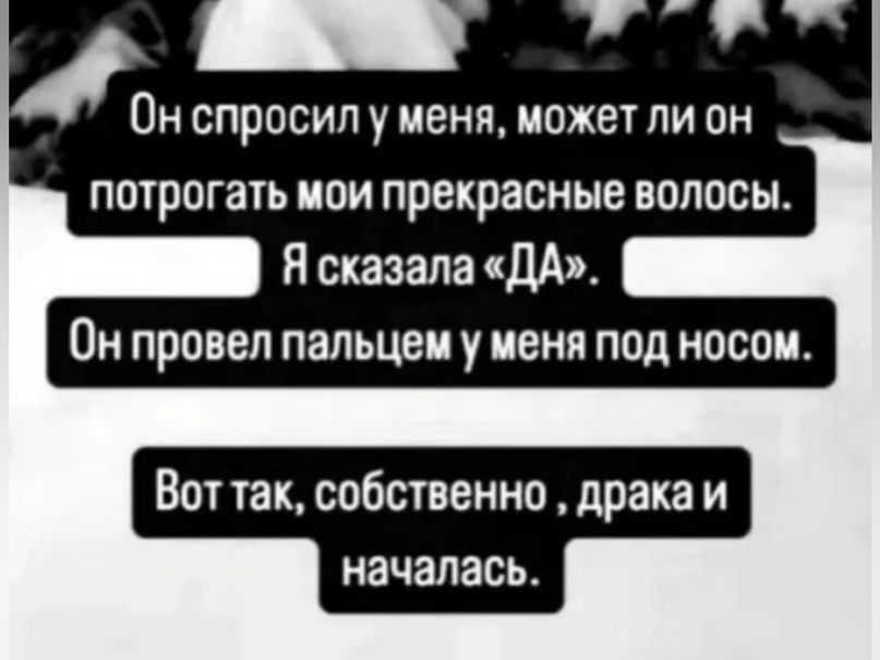 Вы спросил у меня может ли он потрогать иои прекрасные волосы Я сказала ДА Он провел пальцем у меня под носом Вот так собственно драка и началась