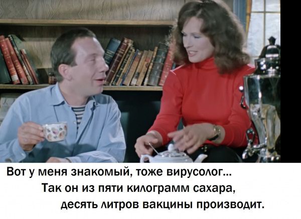 Вот у меня знакомый тоже вирусолог Так он из пяти килограмм сахара десять Аитров вакцины производиг