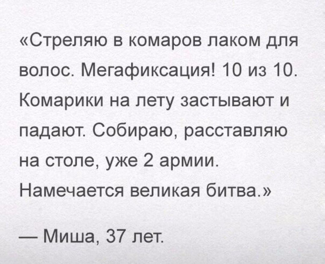 Стрепяю в комаров лаком для волос Мегафиксация 10 из 10 Комарики на лету застывают и падают Собираю расставпяю на столе уже 2 армии Намечается великая битва Миша 37 лет