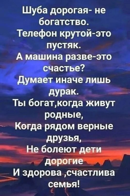 Шуба дорогая не богатство Телефон крутой это пустяк ина разве это _ астье аче тыщ д ак Ты богат когда живут родные Когда рядом верные дРУЗЬЯ И здорова счастлива семья А