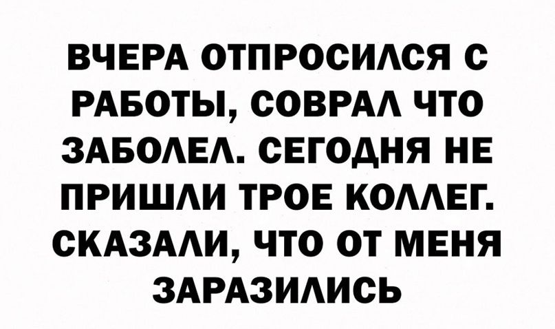 ВЧЕРА ОТПРОСИАСЯ О РАБОТЫ ООВРАА ЧТО ЗАБОАЕА ОЕГОАНЯ НЕ ПРИШАИ ТРОЕ КОААЕГ ОКАЗААИ ЧТО ОТ МЕНЯ ЗАРАЗИАИОЬ