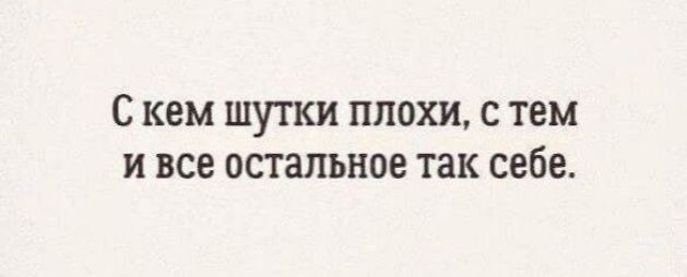 С КЕМ ШУТКИ ПЛОХИ С ТЕМ И все остальное Так себе