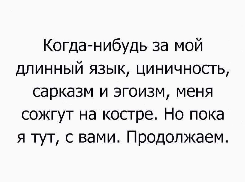 Когданибудь за мой длинный язык циничносгь сарказм и эгоизм меня сожгут на костре Но пока я тут с вами Продолжаем