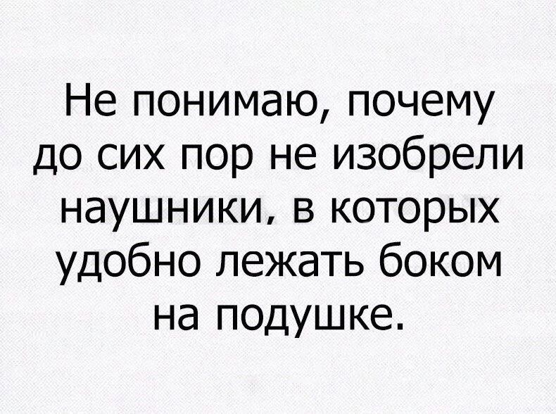 Не понимаю почему до сих пор не изобрели наушники в которых удобно лежать боком на подушке