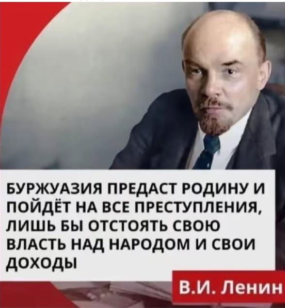 БУРЖУАЗИЯ ПРЕДАСТ РОДИНУ И ПОЙДЁТ НА ВСЕ ПРЕСТУПЛЕНИЯ, ЛИШЬ БЫ ОТСТОЯТЬ СВОЮ ВЛАСТЬ НАД НАРОДОМ И СВОИ ДОХОДЫ