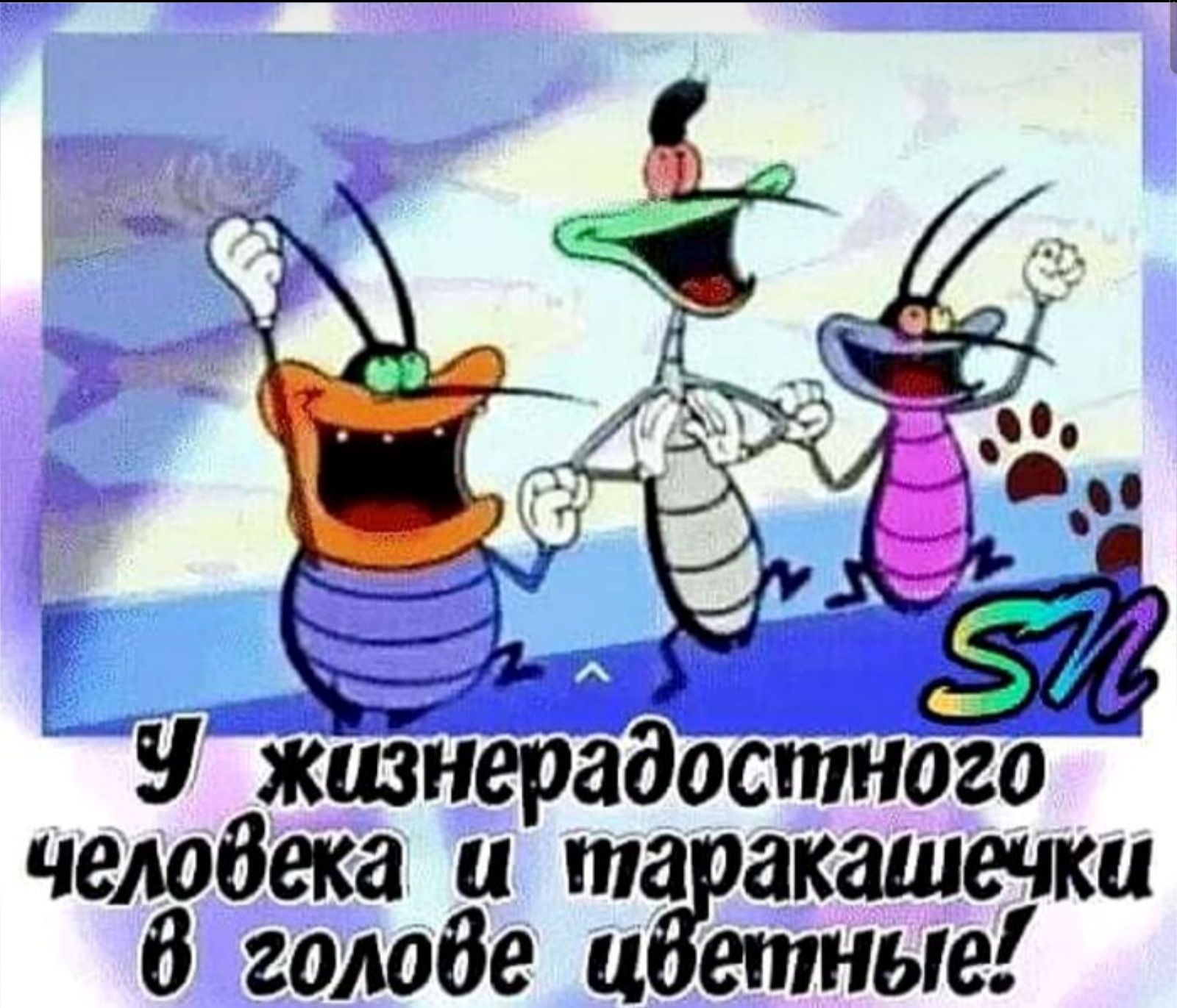 У жизнерадостного человека и таракашечки в голове цветные!