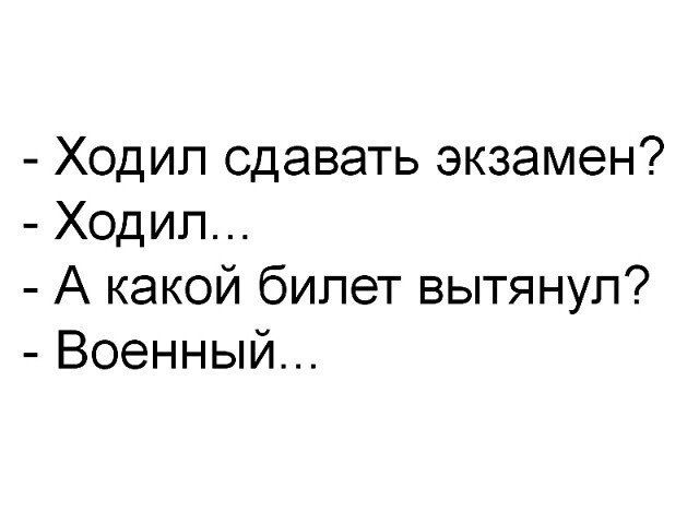 Ходил сдавать экзамен Ходил А какой билет вытянул Военный