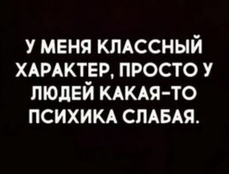 у меня кмссный ХАРАКТЕР просто у людей КАКАЯ ТО психик смыя