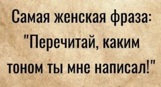 _ Самая женская фраза Перечитай каким тоном ты мне написал